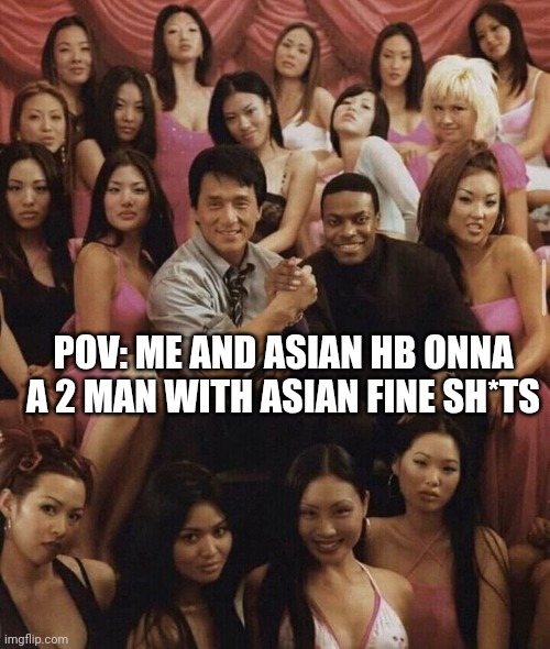2 man side missions | POV: ME AND ASIAN HB ONNA A 2 MAN WITH ASIAN FINE SH*TS | image tagged in memes,funny memes,humor | made w/ Imgflip meme maker