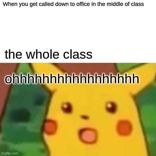 class meme | When you get called down to office in the middle of class; the whole class; ohhhhhhhhhhhhhhhhh | image tagged in memes,surprised pikachu | made w/ Imgflip meme maker