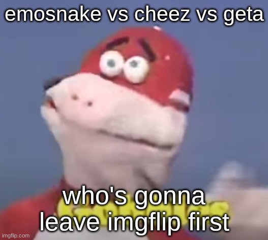 gobbles | emosnake vs cheez vs geta; who's gonna leave imgflip first | image tagged in gobbles | made w/ Imgflip meme maker