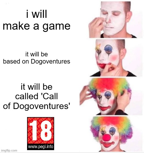 You make a game you think was PEGI 7 but ended up being rated PEGI 18 | i will make a game; it will be based on Dogoventures; it will be called 'Call of Dogoventures' | image tagged in memes,clown applying makeup | made w/ Imgflip meme maker