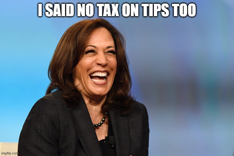 Kamala Harris laughing | I SAID NO TAX ON TIPS TOO | image tagged in kamala harris laughing | made w/ Imgflip meme maker