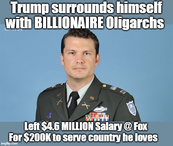 His wife must really love this country too | Trump surrounds himself with BILLIONAIRE Oligarchs; Left $4.6 MILLION Salary @ Fox
For $200K to serve country he loves | image tagged in hegseth pay cut to serve meme | made w/ Imgflip meme maker