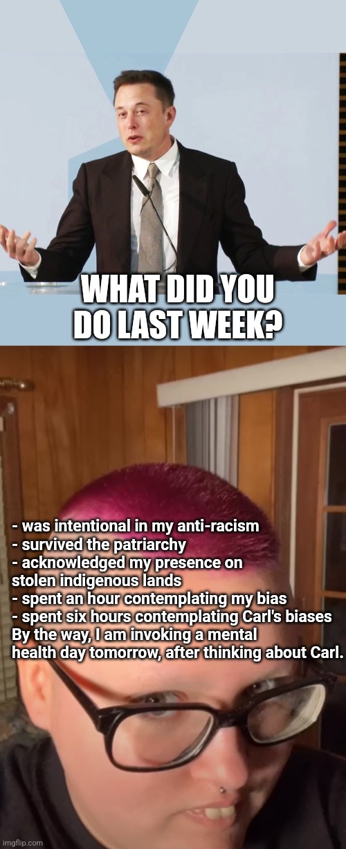 WHAT DID YOU DO LAST WEEK? - was intentional in my anti-racism
- survived the patriarchy
- acknowledged my presence on stolen indigenous lan | image tagged in elon musk,incoming trigger | made w/ Imgflip meme maker