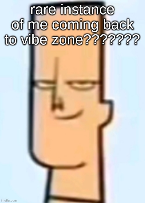 trent | rare instance of me coming back to vibe zone??????? | image tagged in trent | made w/ Imgflip meme maker