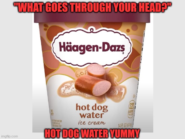 What color would it be... O_o  (credit to: Brandon Shepherd YT) | "WHAT GOES THROUGH YOUR HEAD?"; HOT DOG WATER YUMMY | image tagged in funny,cursed image,junk food | made w/ Imgflip meme maker