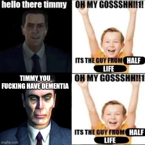 Alzheimer ending | TIMMY YOU FUCKING HAVE DEMENTIA | image tagged in hello there little timmy,dementia,half life,memes | made w/ Imgflip meme maker