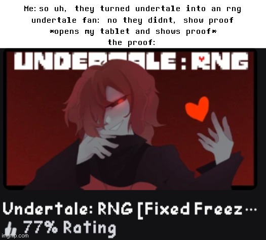 Me:so uh, they turned undertale into an rng
undertale fan: no they didnt, show proof
*opens my tablet and shows proof*
the proof: | made w/ Imgflip meme maker