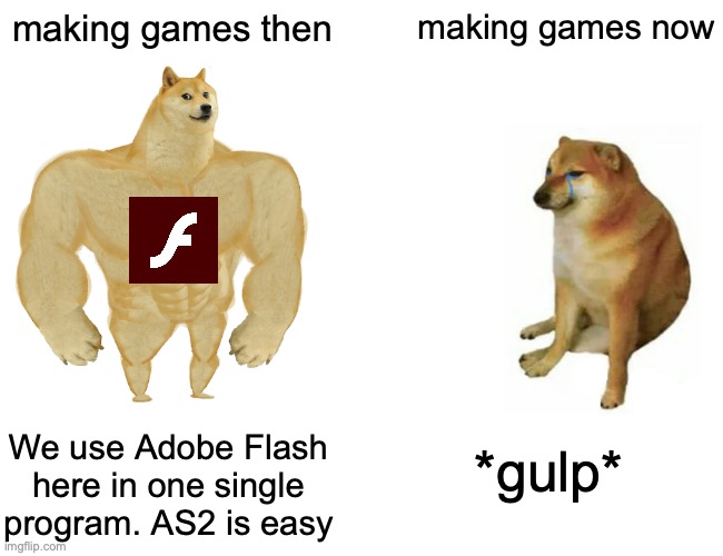 Remember when Flash or Animate was very easy to make games on? | making games then; making games now; *gulp*; We use Adobe Flash here in one single program. AS2 is easy | image tagged in memes,buff doge vs cheems,funny,nostalgia,adobe flash,game development | made w/ Imgflip meme maker