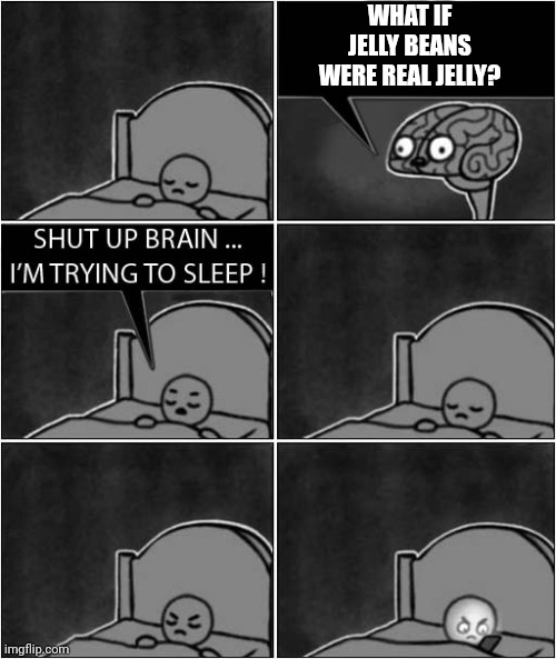 Jellybrain | WHAT IF JELLY BEANS WERE REAL JELLY? | image tagged in shut up brain i'm trying to sleep | made w/ Imgflip meme maker