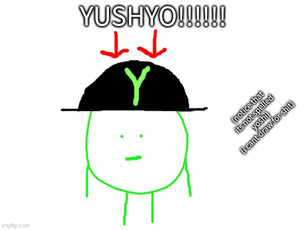 YUSHYO!!!!!! (notice that its not spelled yoshi)
(i cant draw for shit) | made w/ Imgflip meme maker