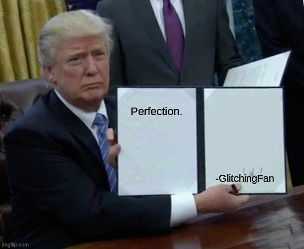 Perfection. -GlitchingFan | image tagged in memes,trump bill signing | made w/ Imgflip meme maker