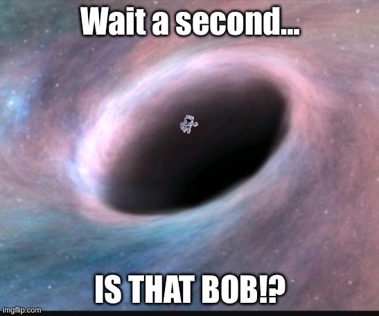 Black hole | Wait a second…; IS THAT BOB!? | image tagged in black hole,bob what did you do | made w/ Imgflip meme maker