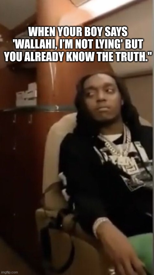 meme | WHEN YOUR BOY SAYS 'WALLAHI, I’M NOT LYING' BUT YOU ALREADY KNOW THE TRUTH." | image tagged in meme | made w/ Imgflip meme maker