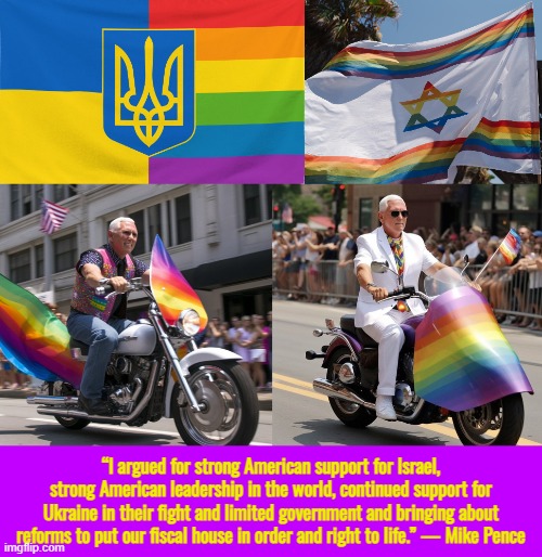 Please, do not Pence here, it draws flies. | “I argued for strong American support for Israel, strong American leadership in the world, continued support for Ukraine in their fight and limited government and bringing about reforms to put our fiscal house in order and right to life.” — Mike Pence | image tagged in mike pence,israel,ukraine,gay pride,christianity,conservative | made w/ Imgflip meme maker