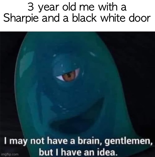 Im g0nna doowit. I WILL | 3 year old me with a Sharpie and a black white door | image tagged in i may not have a brain,sharpie,memes | made w/ Imgflip meme maker