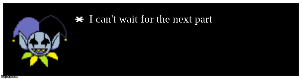 Undertale Text Box | I can't wait for the next part | image tagged in undertale text box | made w/ Imgflip meme maker