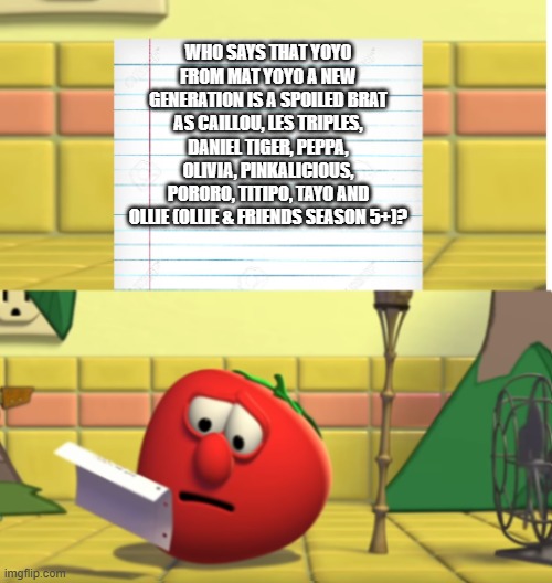 Bob reads the Mat YoYo script | WHO SAYS THAT YOYO FROM MAT YOYO A NEW GENERATION IS A SPOILED BRAT AS CAILLOU, LES TRIPLES, DANIEL TIGER, PEPPA, OLIVIA, PINKALICIOUS, PORORO, TITIPO, TAYO AND OLLIE (OLLIE & FRIENDS SEASON 5+)? | image tagged in bob looking at script | made w/ Imgflip meme maker