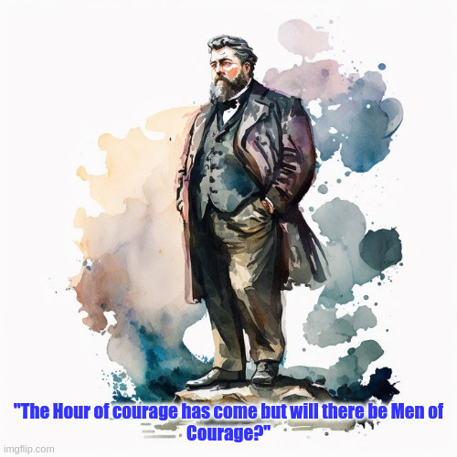 Charles Spurgeon | "The Hour of courage has come but will there be Men of
Courage?" | image tagged in spurgeon,famous quotes | made w/ Imgflip meme maker