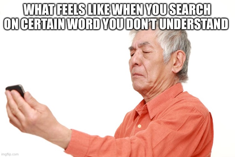 Guys what is sybau mean? | WHAT FEELS LIKE WHEN YOU SEARCH ON CERTAIN WORD YOU DON’T UNDERSTAND | image tagged in old man with phone | made w/ Imgflip meme maker