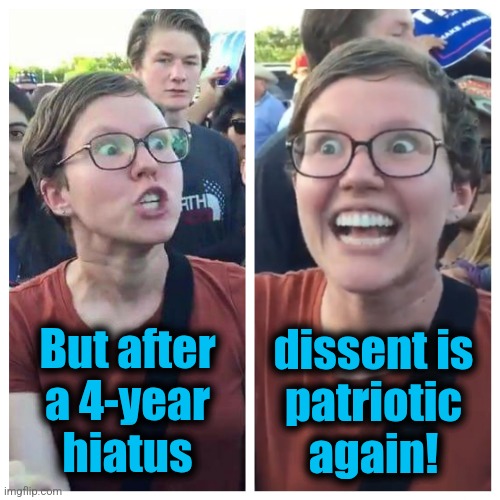 Social Justice Warrior Hypocrisy | But after
a 4-year
hiatus dissent is
patriotic
again! | image tagged in social justice warrior hypocrisy | made w/ Imgflip meme maker