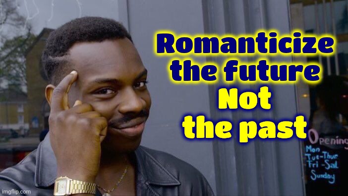 Don't Look Back | Not the past; Romanticize the future | image tagged in memes,roll safe think about it,history,future,knowledge is power,if you know you know | made w/ Imgflip meme maker