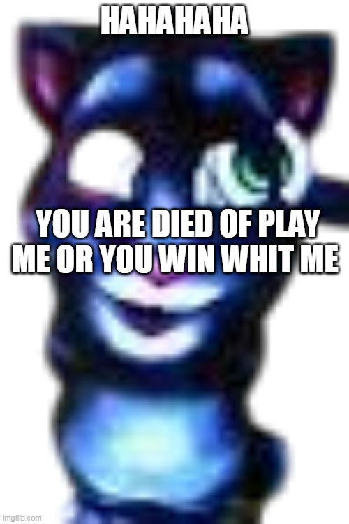 my talking tom 1999 | HAHAHAHA; YOU ARE DIED OF PLAY ME OR YOU WIN WHIT ME | image tagged in my talking tom 1999 | made w/ Imgflip meme maker