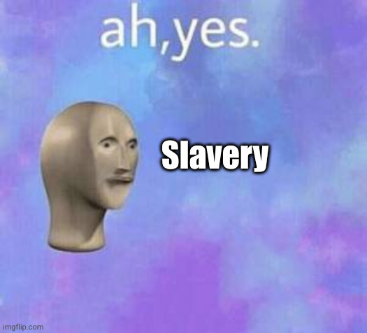 Ah yes | Slavery | image tagged in ah yes | made w/ Imgflip meme maker