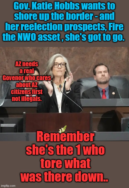 Globalist stooge | Gov. Katie Hobbs wants to shore up the border - and her reelection prospects, Fire the NWO asset , she's got to go. AZ needs a real Govenor who cares about AZ citizens first not illegals. Remember she's the 1 who tore what was there down.. | made w/ Imgflip meme maker