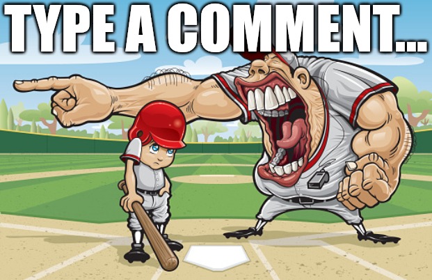 Kid getting yelled at an angry baseball coach no watermarks | TYPE A COMMENT... | image tagged in kid getting yelled at an angry baseball coach no watermarks | made w/ Imgflip meme maker