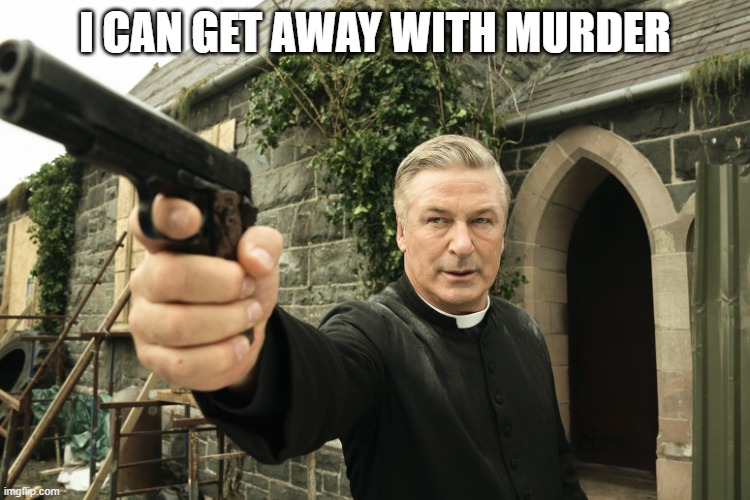 Alec Baldwin | I CAN GET AWAY WITH MURDER | image tagged in alec baldwin | made w/ Imgflip meme maker