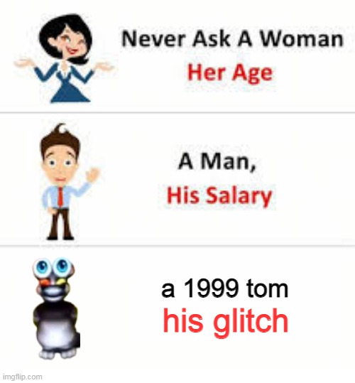 Never ask a woman her age | a 1999 tom; his glitch | image tagged in never ask a woman her age | made w/ Imgflip meme maker