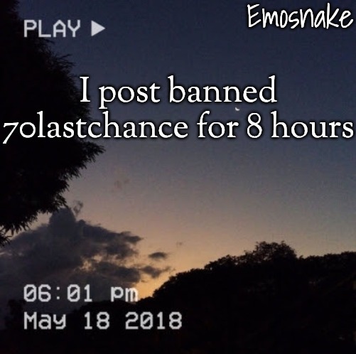 Emosnake's dreamy temp | I post banned 70lastchance for 8 hours | image tagged in emosnake's dreamy temp | made w/ Imgflip meme maker