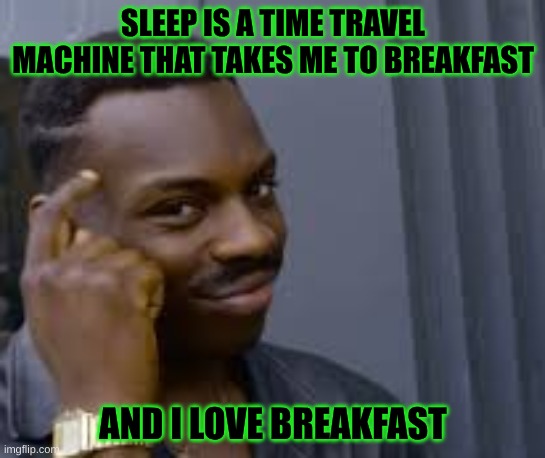 Time Travel Is A Thing Kids! | SLEEP IS A TIME TRAVEL MACHINE THAT TAKES ME TO BREAKFAST; AND I LOVE BREAKFAST | image tagged in time travel,breakfast,smart | made w/ Imgflip meme maker