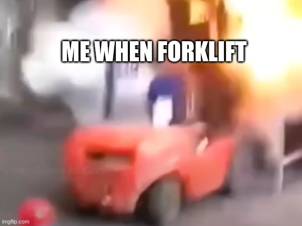 F o r k l I f t | ME WHEN FORKLIFT | made w/ Imgflip meme maker