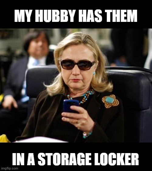 Hillary Clinton Cellphone Meme | MY HUBBY HAS THEM IN A STORAGE LOCKER | image tagged in memes,hillary clinton cellphone | made w/ Imgflip meme maker