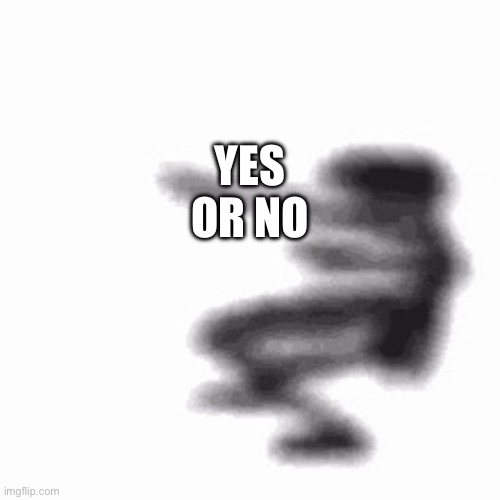 Idk | YES OR NO | image tagged in dance | made w/ Imgflip meme maker