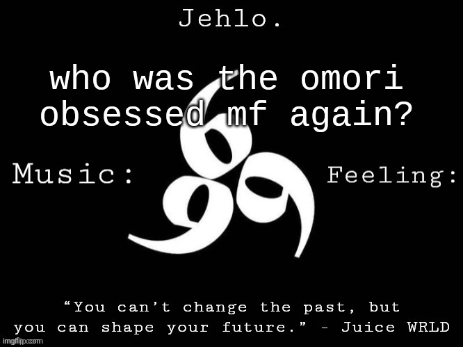 wasnt it dea or smth | who was the omori obsessed mf again? | image tagged in jehlo template | made w/ Imgflip meme maker
