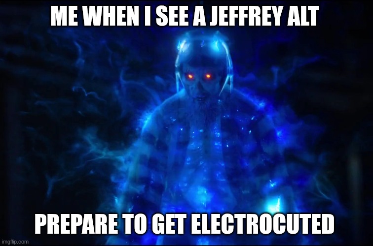 Electrocuted Ghost | ME WHEN I SEE A JEFFREY ALT; PREPARE TO GET ELECTROCUTED | image tagged in electrocuted ghost | made w/ Imgflip meme maker