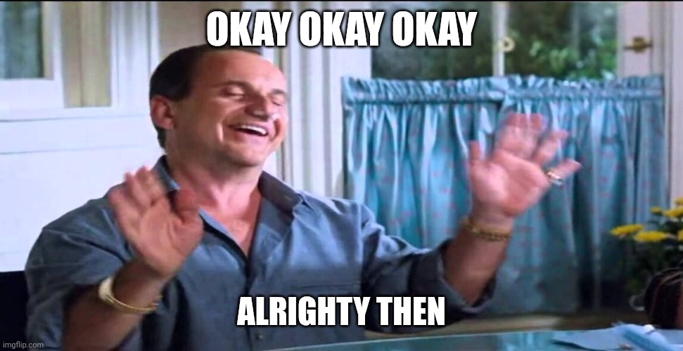 Joe Pesci lethal weapon ok ok ok | OKAY OKAY OKAY; ALRIGHTY THEN | image tagged in joe pesci lethal weapon ok ok ok | made w/ Imgflip meme maker