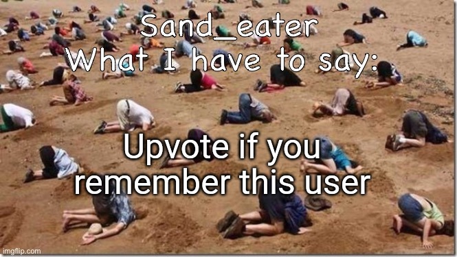 Sand_eater announcement | Upvote if you remember this user | image tagged in sand_eater announcement | made w/ Imgflip meme maker