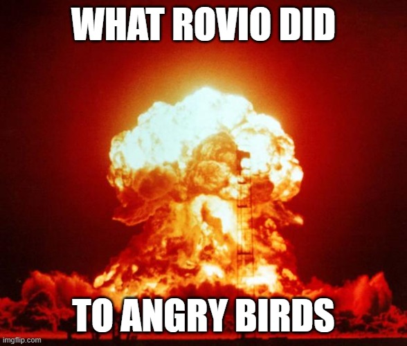 Nuke | WHAT ROVIO DID; TO ANGRY BIRDS | image tagged in nuke | made w/ Imgflip meme maker