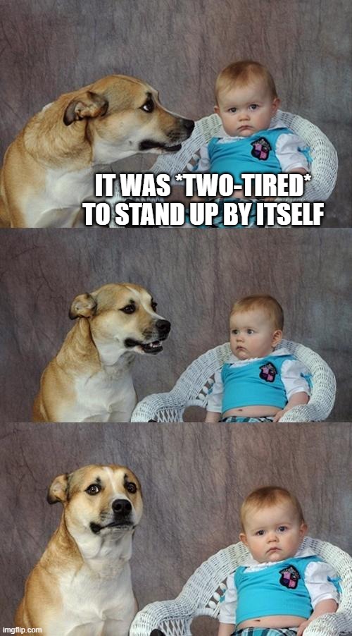 Dad Joke Dog Meme | IT WAS *TWO-TIRED* TO STAND UP BY ITSELF | image tagged in memes,dad joke dog | made w/ Imgflip meme maker