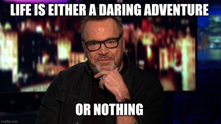 Life | LIFE IS EITHER A DARING ADVENTURE; OR NOTHING | image tagged in tom arnold high on cnn,funny memes | made w/ Imgflip meme maker