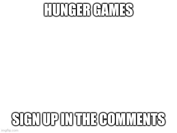 Get ready | HUNGER GAMES; SIGN UP IN THE COMMENTS | made w/ Imgflip meme maker