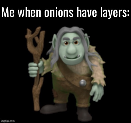 Me when onions have layers: | made w/ Imgflip meme maker