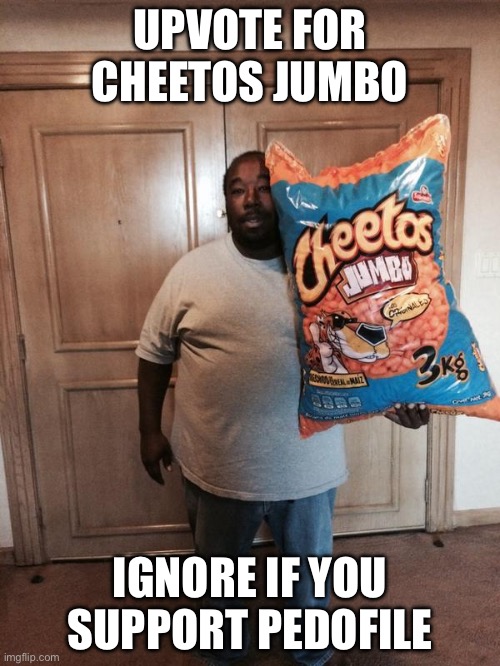 Cheetos Jumbo | UPVOTE FOR CHEETOS JUMBO; IGNORE IF YOU SUPPORT PEDOFILE | image tagged in cheetos jumbo | made w/ Imgflip meme maker