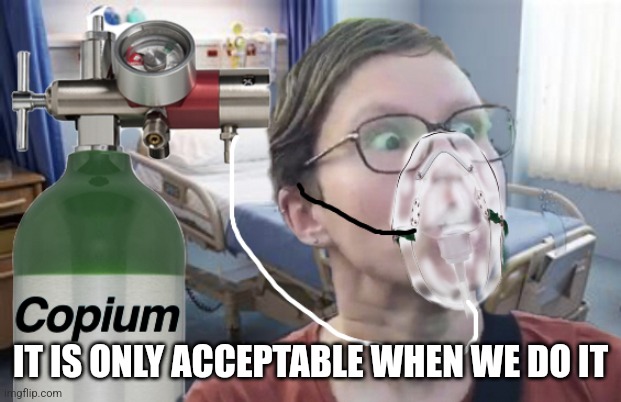 Copium | IT IS ONLY ACCEPTABLE WHEN WE DO IT | image tagged in copium | made w/ Imgflip meme maker