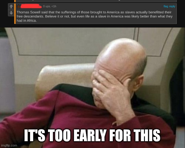 Too early for this | IT'S TOO EARLY FOR THIS | image tagged in memes,captain picard facepalm,conservatives,slavery,what | made w/ Imgflip meme maker