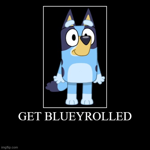 Get Bluey Rolled | GET BLUEYROLLED | | image tagged in funny,demotivationals | made w/ Imgflip demotivational maker