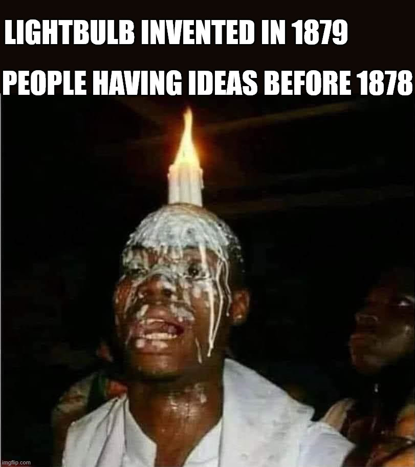 Having an idea before the lightbulb | LIGHTBULB INVENTED IN 1879; PEOPLE HAVING IDEAS BEFORE 1878 | image tagged in fun,lightbulb,idea | made w/ Imgflip meme maker